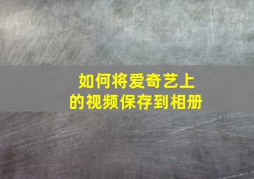 如何将爱奇艺上的视频保存到相册