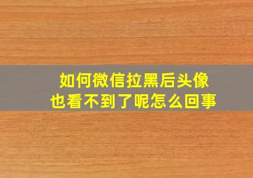 如何微信拉黑后头像也看不到了呢怎么回事