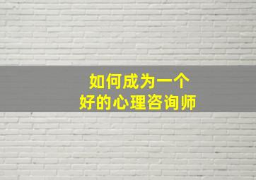 如何成为一个好的心理咨询师