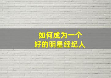 如何成为一个好的明星经纪人