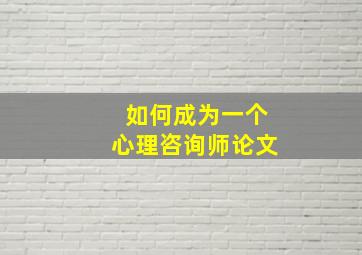 如何成为一个心理咨询师论文