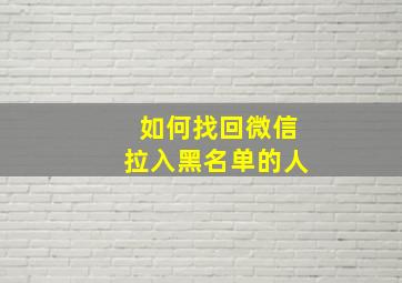 如何找回微信拉入黑名单的人