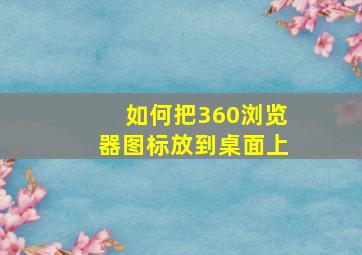 如何把360浏览器图标放到桌面上