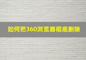 如何把360浏览器彻底删除