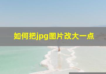 如何把jpg图片改大一点