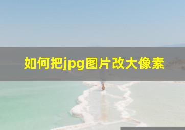 如何把jpg图片改大像素