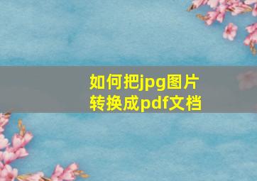 如何把jpg图片转换成pdf文档