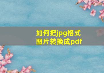 如何把jpg格式图片转换成pdf