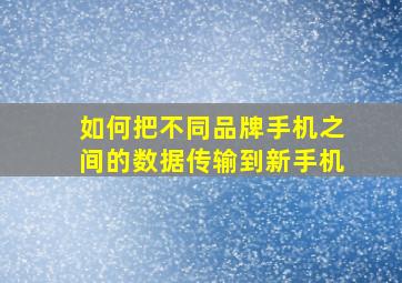 如何把不同品牌手机之间的数据传输到新手机