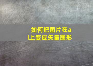 如何把图片在ai上变成矢量图形