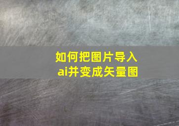 如何把图片导入ai并变成矢量图