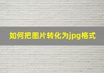 如何把图片转化为jpg格式