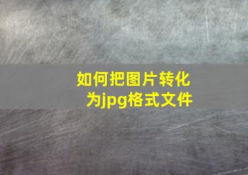 如何把图片转化为jpg格式文件