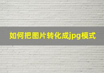 如何把图片转化成jpg模式