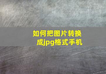 如何把图片转换成jpg格式手机