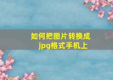 如何把图片转换成jpg格式手机上