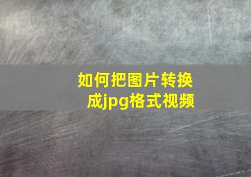 如何把图片转换成jpg格式视频