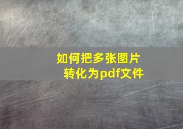 如何把多张图片转化为pdf文件