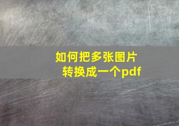 如何把多张图片转换成一个pdf