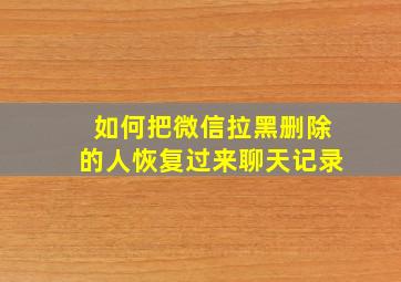 如何把微信拉黑删除的人恢复过来聊天记录