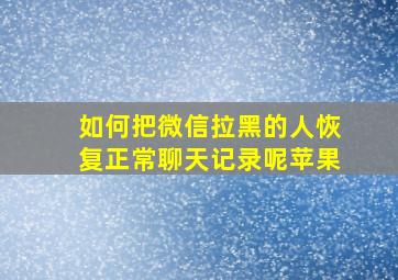 如何把微信拉黑的人恢复正常聊天记录呢苹果