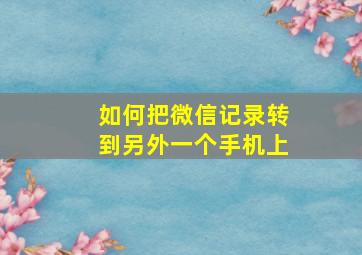 如何把微信记录转到另外一个手机上