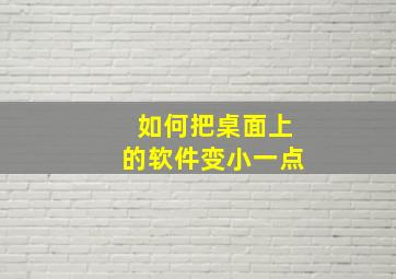 如何把桌面上的软件变小一点