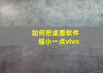 如何把桌面软件缩小一点vivo