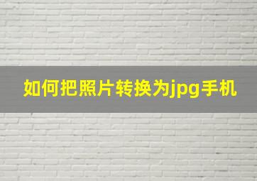 如何把照片转换为jpg手机