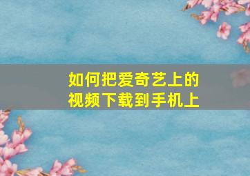 如何把爱奇艺上的视频下载到手机上