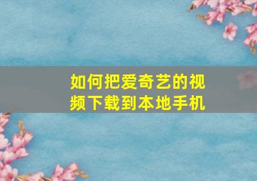 如何把爱奇艺的视频下载到本地手机