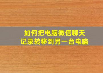 如何把电脑微信聊天记录转移到另一台电脑