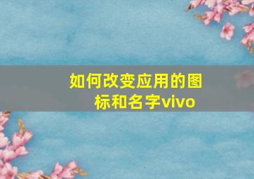 如何改变应用的图标和名字vivo