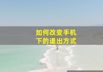 如何改变手机下的退出方式