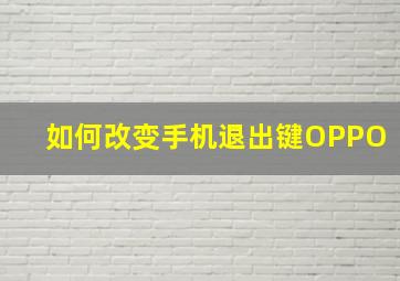 如何改变手机退出键OPPO