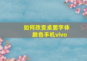 如何改变桌面字体颜色手机vivo