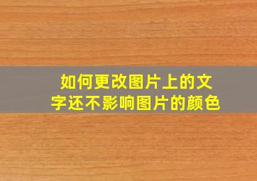 如何更改图片上的文字还不影响图片的颜色