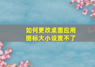 如何更改桌面应用图标大小设置不了