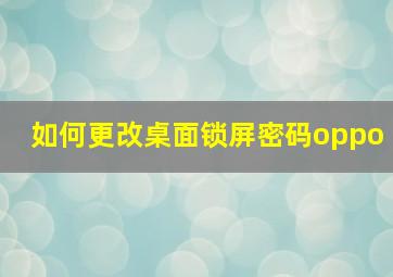 如何更改桌面锁屏密码oppo