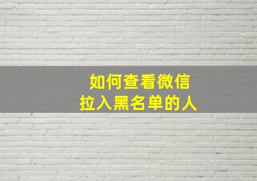 如何查看微信拉入黑名单的人