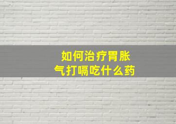 如何治疗胃胀气打嗝吃什么药