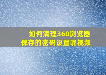 如何清理360浏览器保存的密码设置呢视频