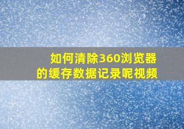 如何清除360浏览器的缓存数据记录呢视频