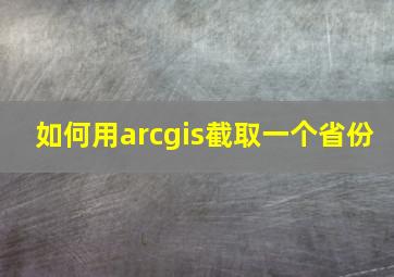 如何用arcgis截取一个省份