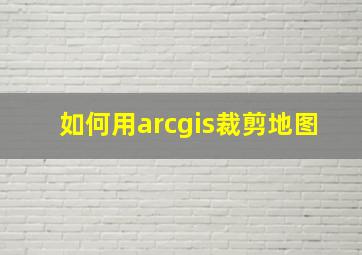 如何用arcgis裁剪地图