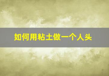 如何用粘土做一个人头