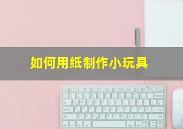 如何用纸制作小玩具