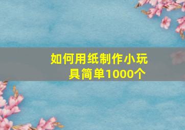 如何用纸制作小玩具简单1000个