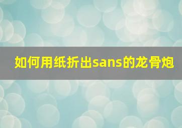 如何用纸折出sans的龙骨炮