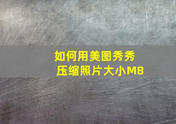 如何用美图秀秀压缩照片大小MB